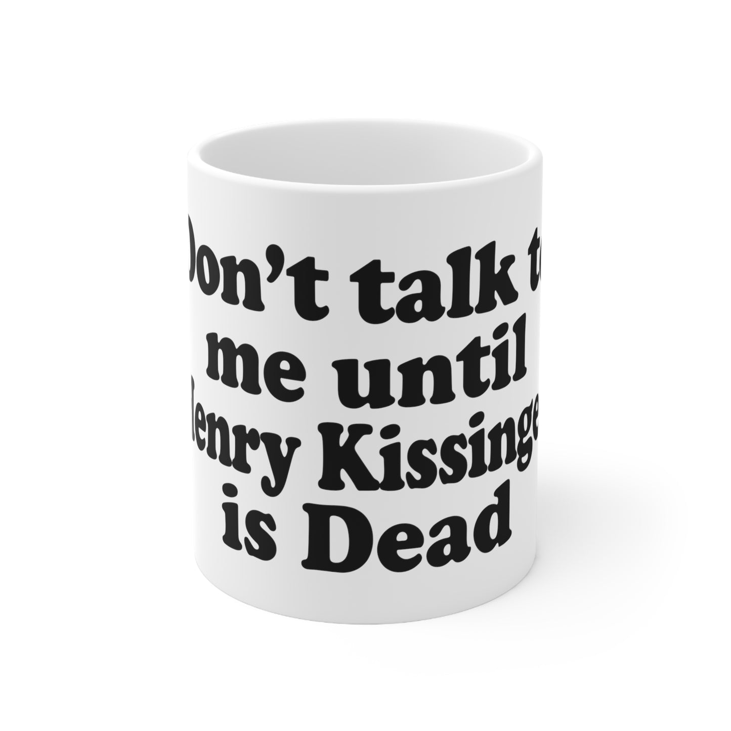 Don't Talk To Me Until Henry Kissinger Is Dead.