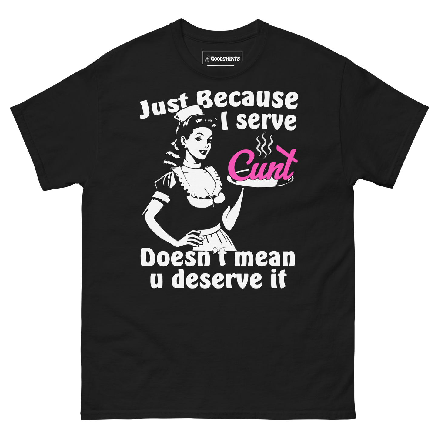 Just Because I Serve Cunt Doesn't Mean You Deserve It.
