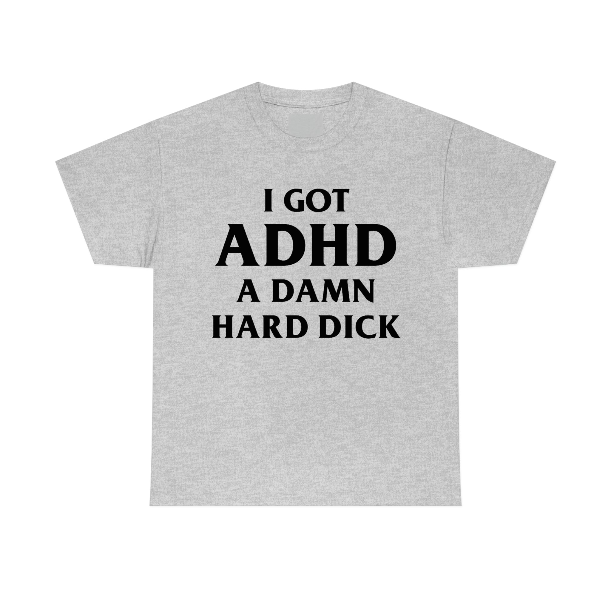 I Got Adhd A Damn Hard Dick – Shirts That Go Hard