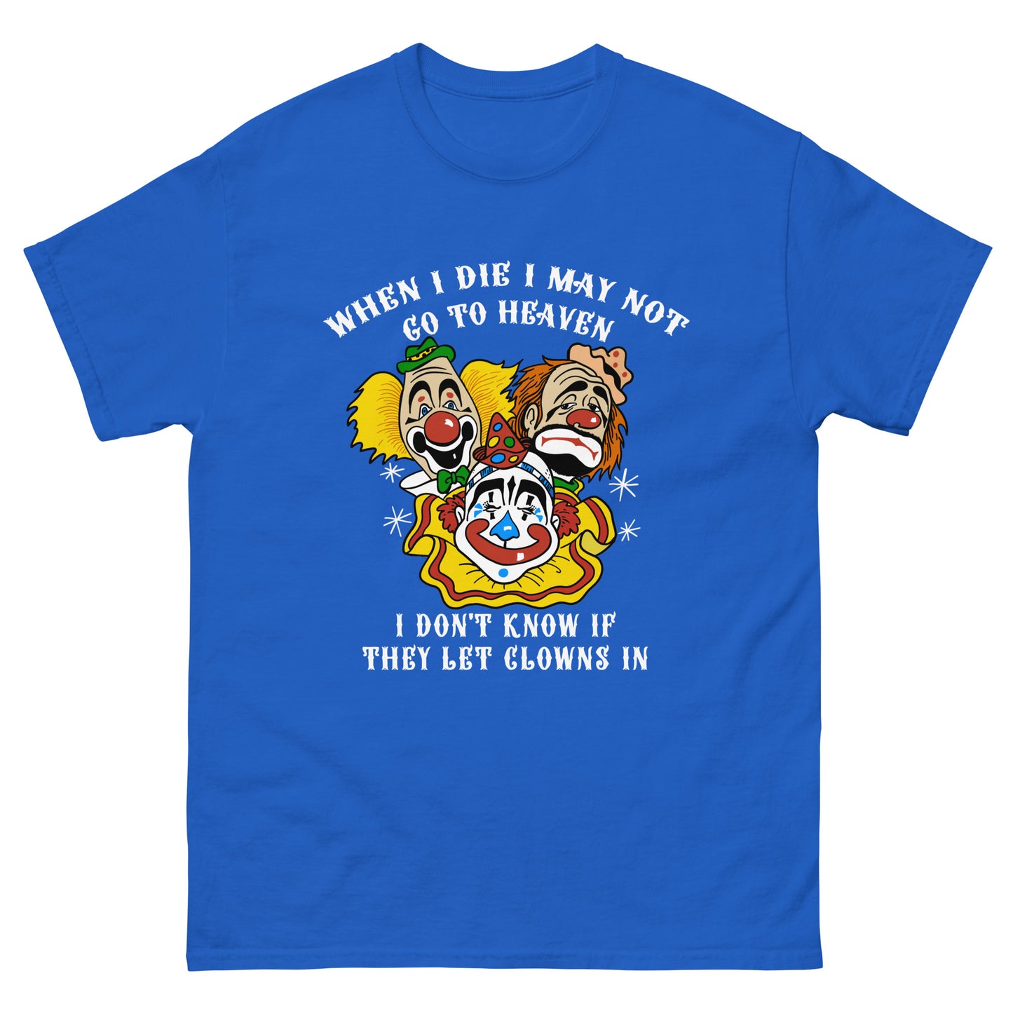 When I die I may not go to heaven, I don't know if they let clowns in.