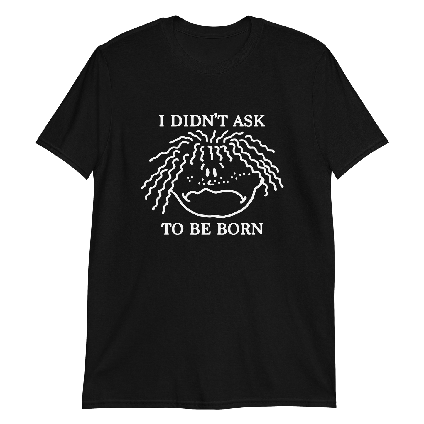 I Didn't Ask To Be Born.