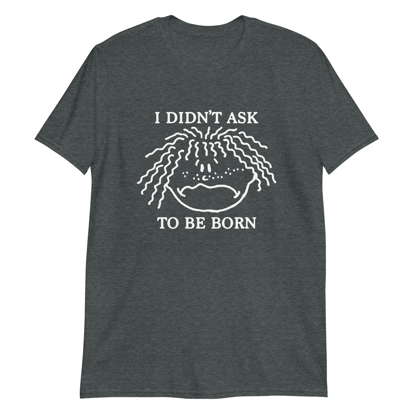 I Didn't Ask To Be Born.