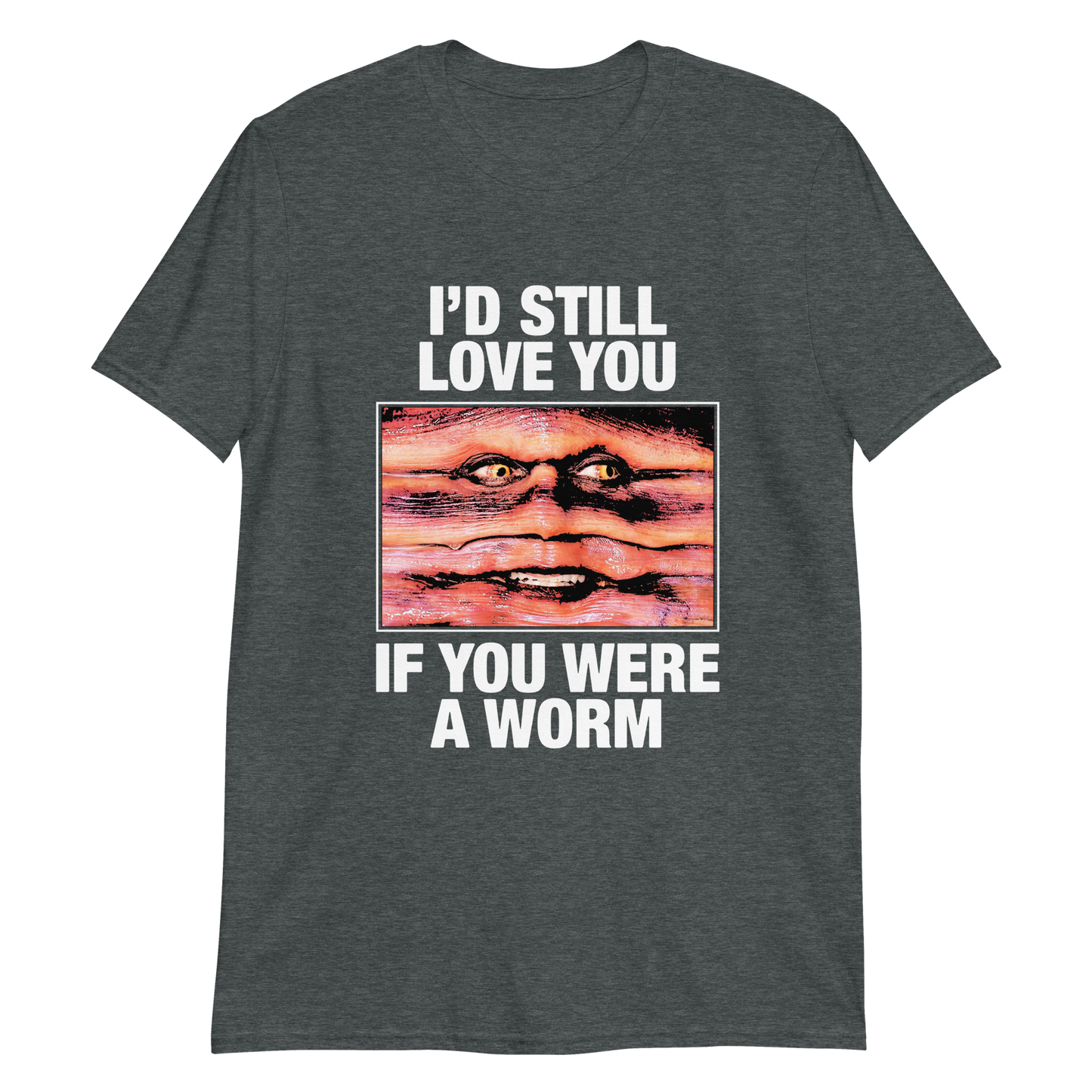 I'd Still Love You If You Were A Worm.