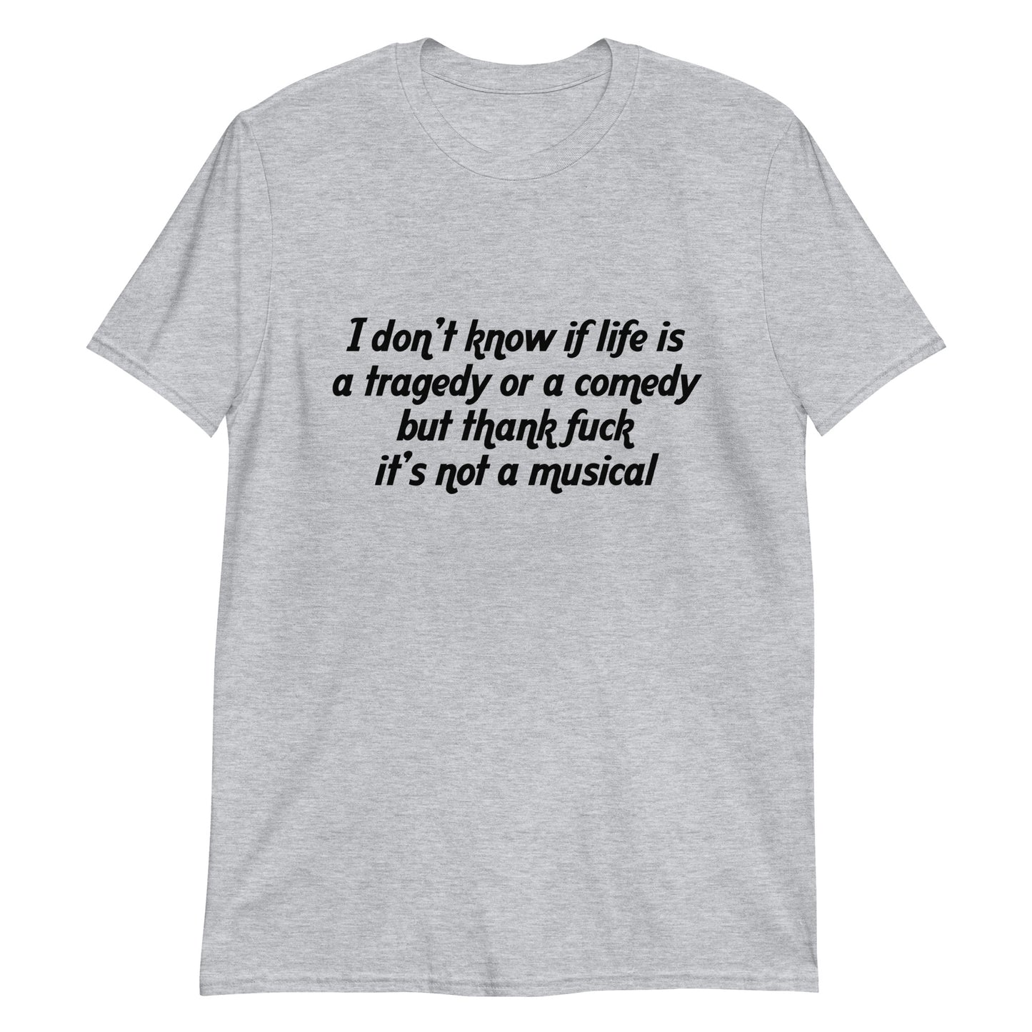 I don't know if life is a tragedy or a comedy but thank fuck it's not a musical.