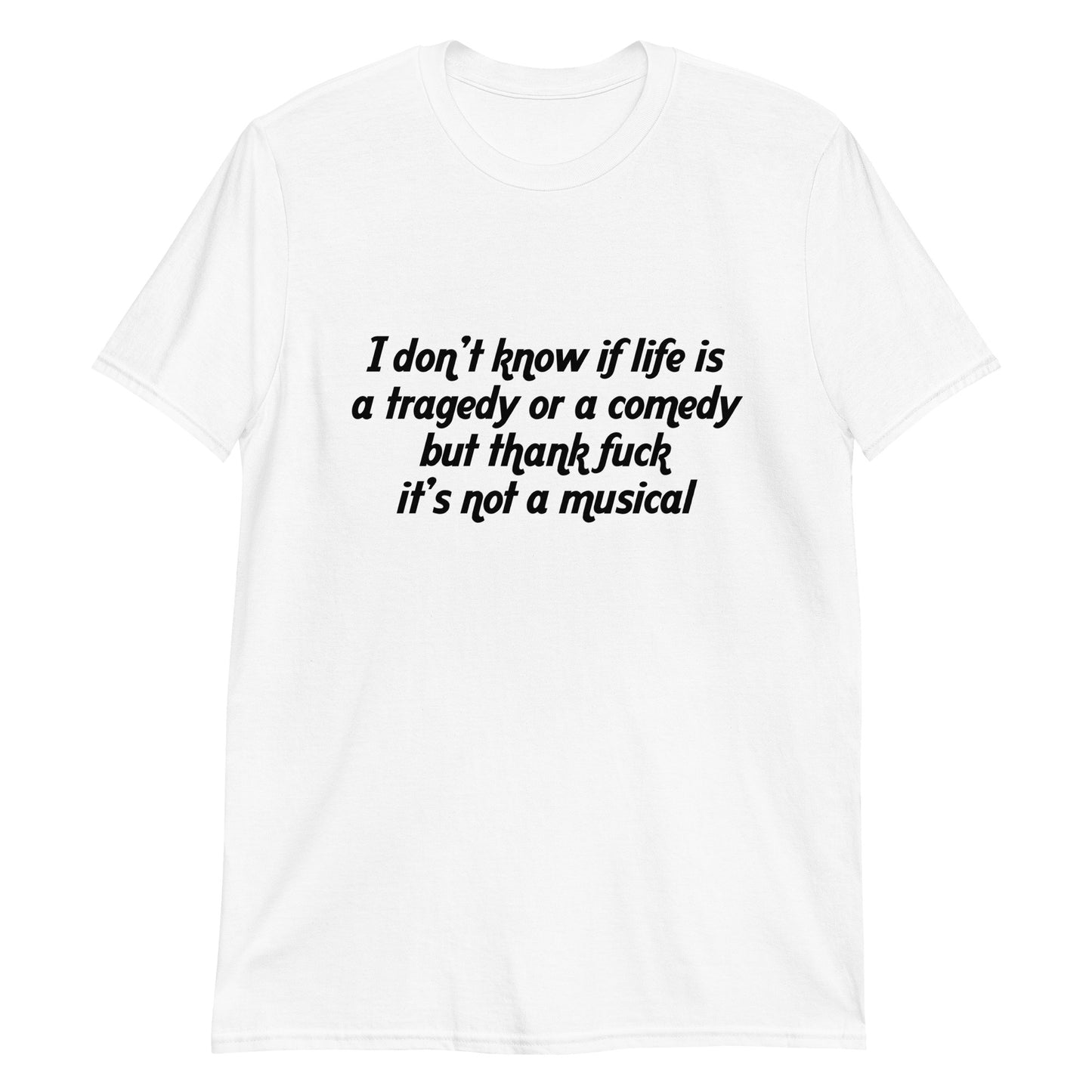 I don't know if life is a tragedy or a comedy but thank fuck it's not a musical.