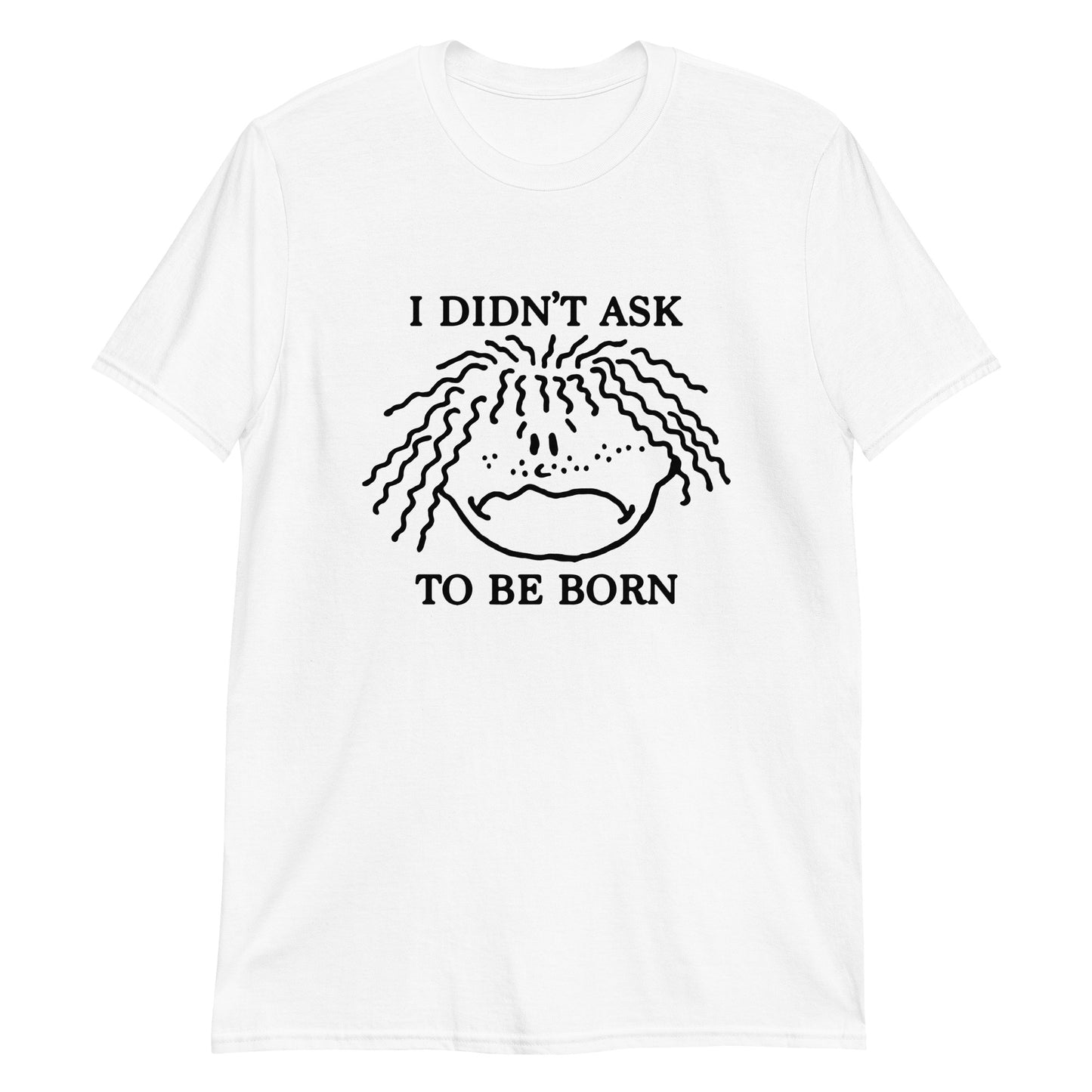 I Didn't Ask To Be Born.