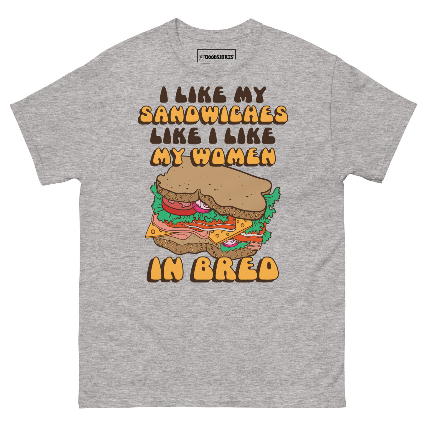 I Like My Sandwiches Like I Like My Woman In Bred.