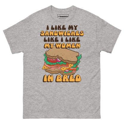 I Like My Sandwiches Like I Like My Woman In Bred.