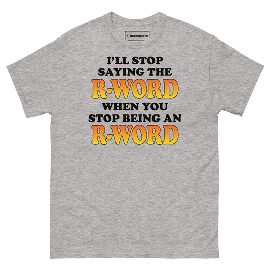 I'll Stop Saying The R-Word When You Stop Being An R-Word.