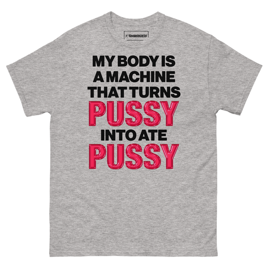 My Body Is A Machine That Turns Pussy Into Ate Pussy.