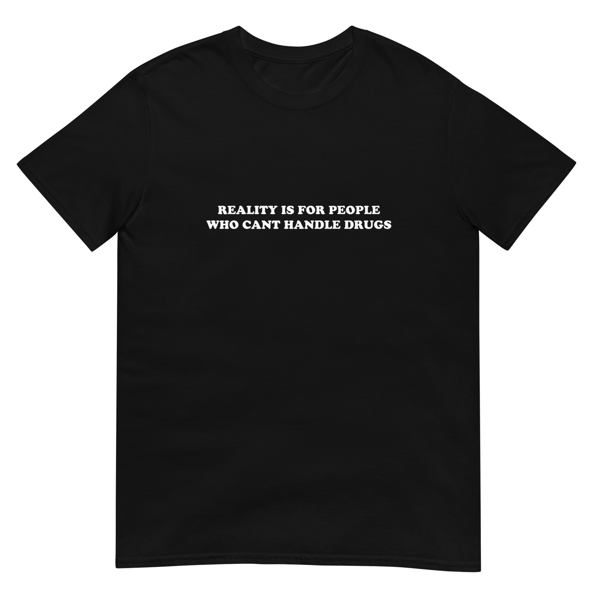 Reality is for people who can't handle drugs. – Shirts That Go Hard