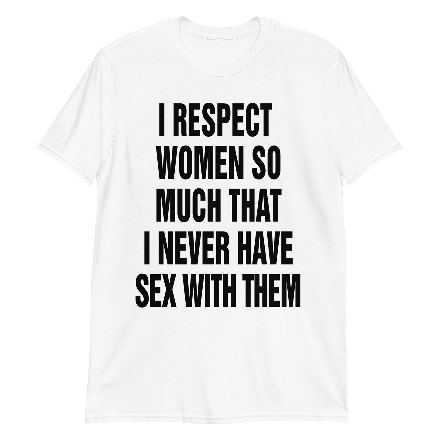 I Respect Women So Much I Never Have Sex With Them.