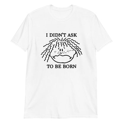 I Didn't Ask To Be Born.